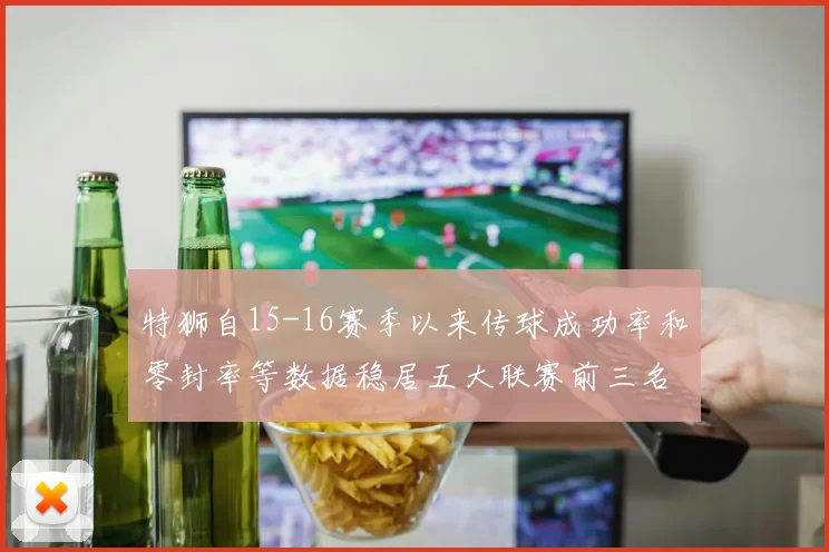 特狮自15-16赛季以来传球成功率和零封率等数据稳居五大联赛前三名