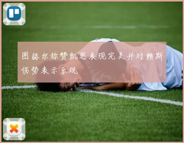 图赫尔称赞凯恩表现完美并对赖斯伤势表示乐观