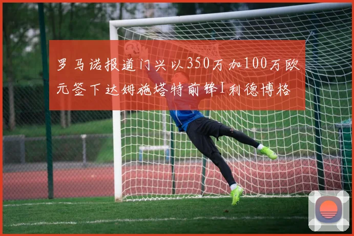 罗马诺报道门兴以350万加100万欧元签下达姆施塔特前锋I利德博格