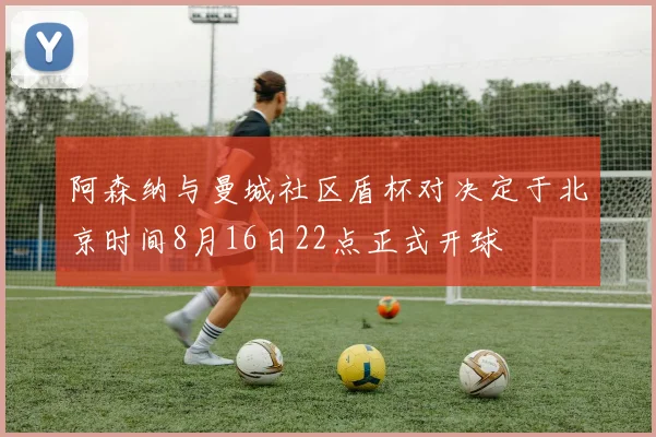 阿森纳与曼城社区盾杯对决定于北京时间8月16日22点正式开球