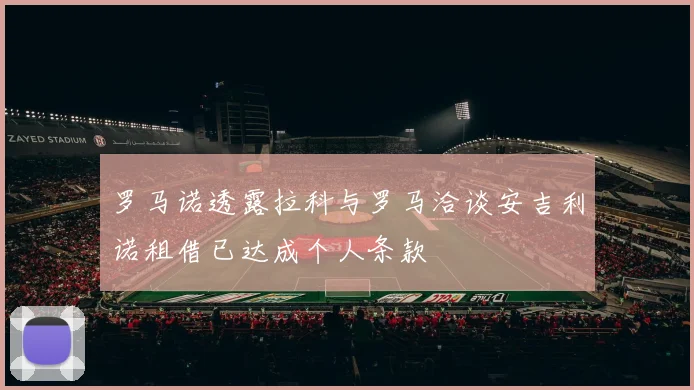 罗马诺透露拉科与罗马洽谈安吉利诺租借已达成个人条款