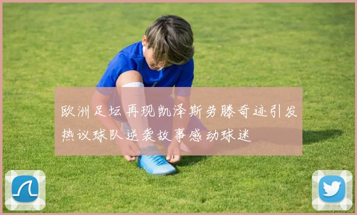 欧洲足坛再现凯泽斯劳滕奇迹引发热议球队逆袭故事感动球迷
