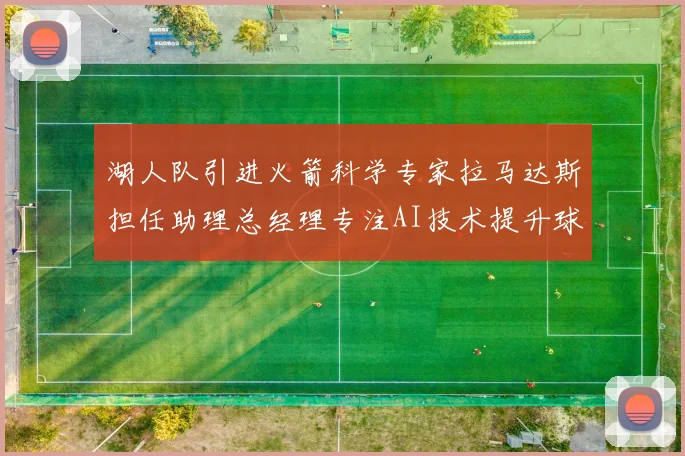 湖人队引进火箭科学专家拉马达斯担任助理总经理专注AI技术提升球队竞争力