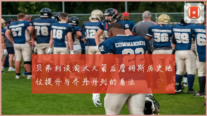 贝弗利谈淘汰火箭后詹姆斯历史地位提升与乔丹并列的看法