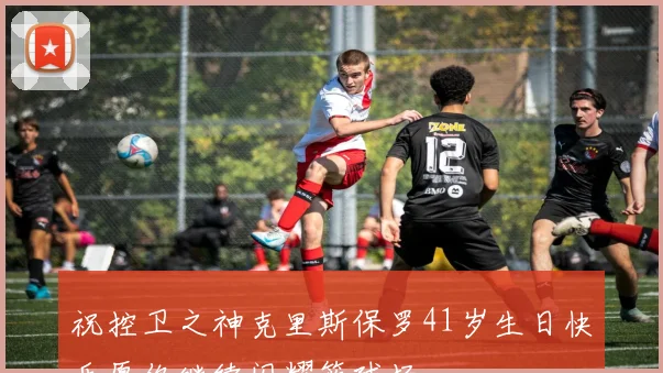 祝控卫之神克里斯保罗41岁生日快乐愿你继续闪耀篮球场