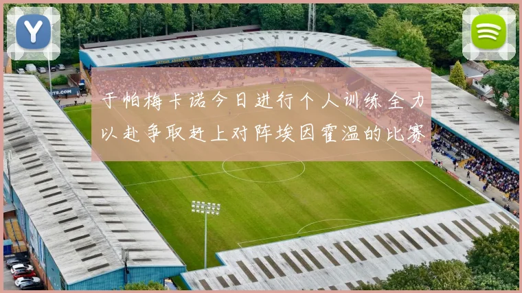 于帕梅卡诺今日进行个人训练全力以赴争取赶上对阵埃因霍温的比赛
