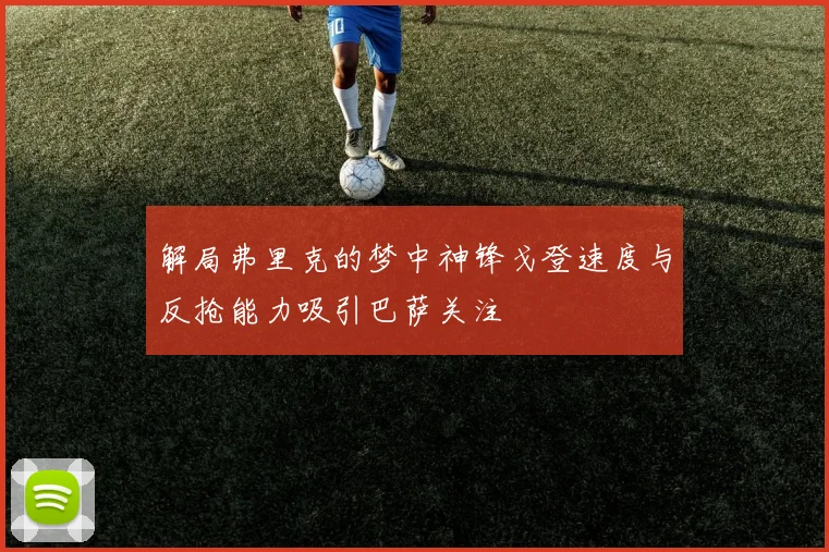 解局弗里克的梦中神锋戈登速度与反抢能力吸引巴萨关注